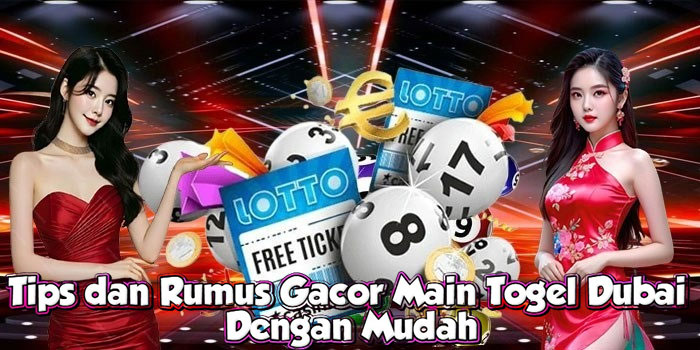 Tips dan Rumus Gacor Main Togel Dubai Dengan Mudah