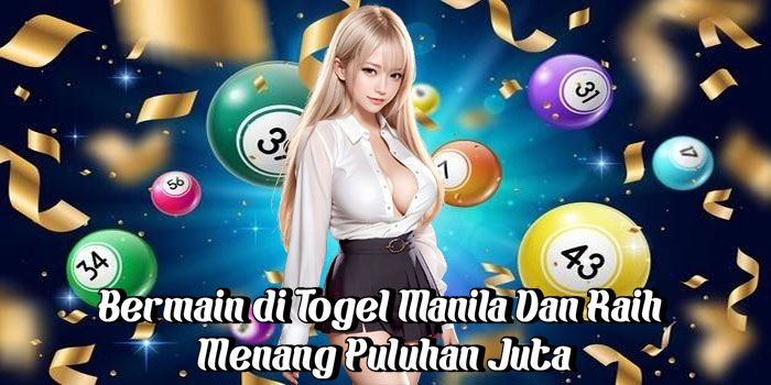 Bermain di Togel Manila Dan Raih Menang Puluhan Juta