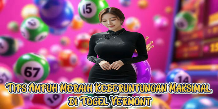 Tips Ampuh Meraih Keberuntungan Maksimal di Togel Vermont